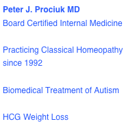 Peter J. Prociuk MD
Board Certified Internal Medicine

Practicing Classical Homeopathy since 1992

Biomedical Treatment of Autism

HCG Weight Loss
